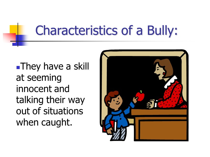 Characteristics of a Bully: They have a skill at seeming innocent and talking their